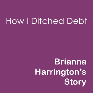 How I ditched debt. Brianna Harrington's Story