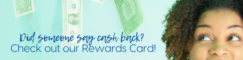 Did someone say cash back? Check out our Rewards Card!